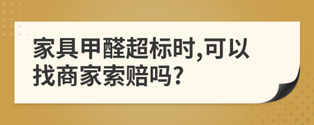 家具甲醛超标时,可以找商家索赔吗?