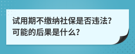试用期不缴纳社保是否违法？可能的后果是什么？
