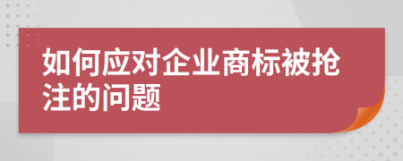 如何应对企业商标被抢注的问题