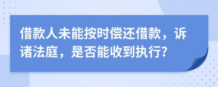 借款人未能按时偿还借款，诉诸法庭，是否能收到执行？