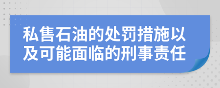 私售石油的处罚措施以及可能面临的刑事责任