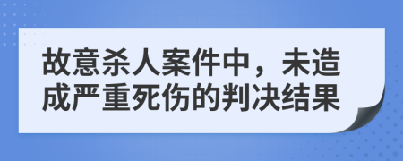 故意杀人案件中，未造成严重死伤的判决结果