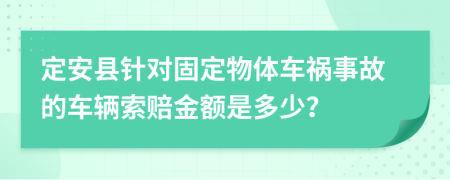 定安县针对固定物体车祸事故的车辆索赔金额是多少？