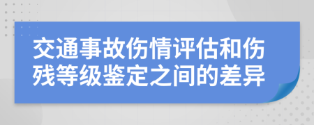 交通事故伤情评估和伤残等级鉴定之间的差异