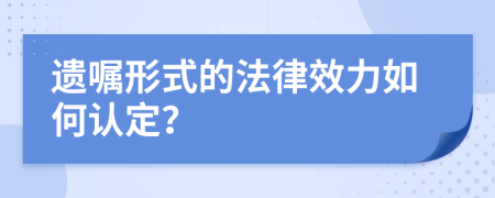 遗嘱形式的法律效力如何认定？