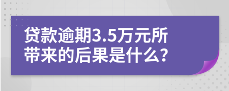 贷款逾期3.5万元所带来的后果是什么？