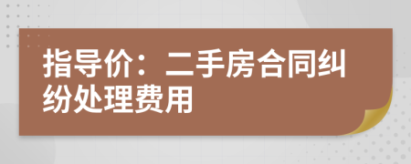 指导价：二手房合同纠纷处理费用