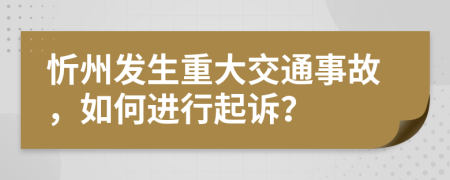 忻州发生重大交通事故，如何进行起诉？