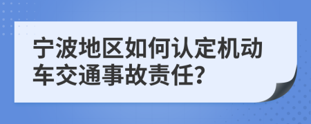 宁波地区如何认定机动车交通事故责任？