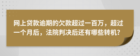 网上贷款逾期的欠款超过一百万，超过一个月后，法院判决后还有哪些转机？