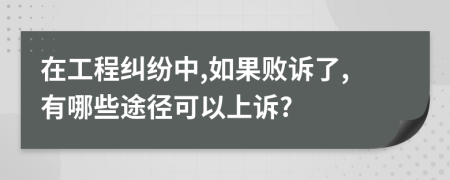 在工程纠纷中,如果败诉了,有哪些途径可以上诉?