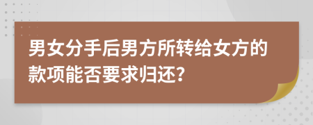 男女分手后男方所转给女方的款项能否要求归还？