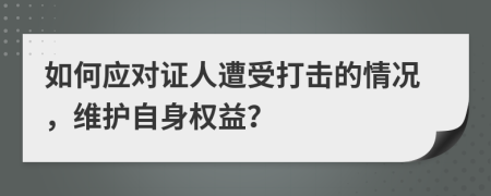 如何应对证人遭受打击的情况，维护自身权益？