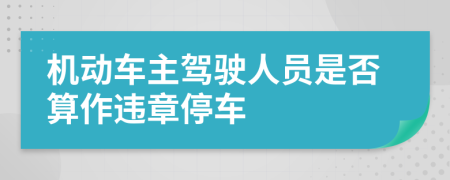 机动车主驾驶人员是否算作违章停车
