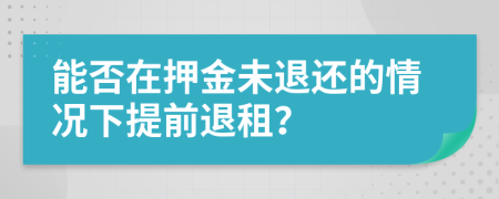 能否在押金未退还的情况下提前退租？