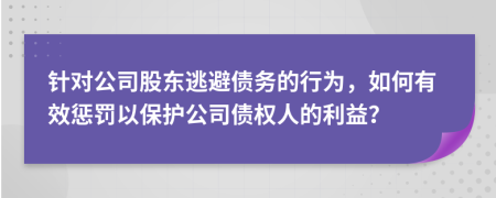 针对公司股东逃避债务的行为，如何有效惩罚以保护公司债权人的利益？