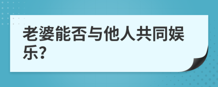 老婆能否与他人共同娱乐？