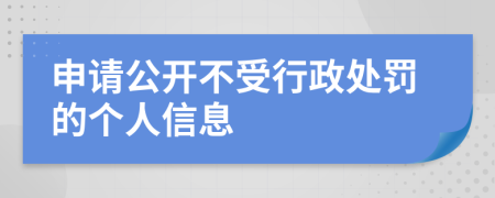 申请公开不受行政处罚的个人信息
