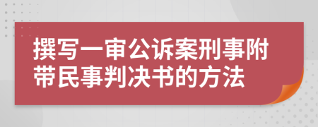 撰写一审公诉案刑事附带民事判决书的方法