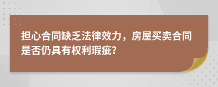 担心合同缺乏法律效力，房屋买卖合同是否仍具有权利瑕疵？