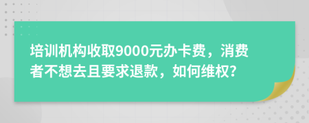 培训机构收取9000元办卡费，消费者不想去且要求退款，如何维权？