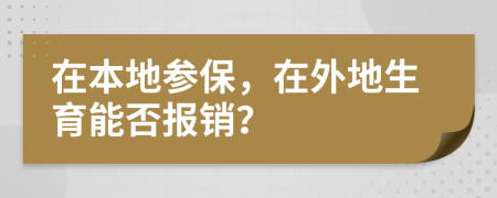 在本地参保，在外地生育能否报销？