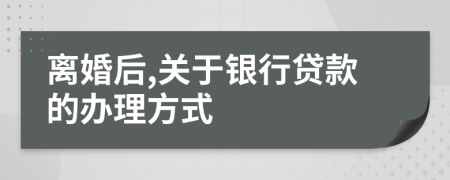 离婚后,关于银行贷款的办理方式