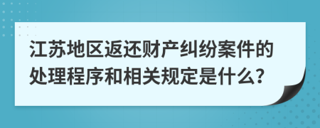 江苏地区返还财产纠纷案件的处理程序和相关规定是什么？