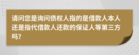 请问您是询问债权人指的是借款人本人还是指代借款人还款的保证人等第三方吗？