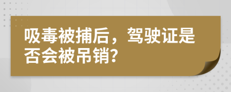 吸毒被捕后，驾驶证是否会被吊销？