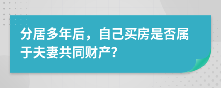 分居多年后，自己买房是否属于夫妻共同财产？