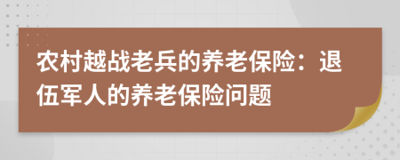 农村越战老兵的养老保险：退伍军人的养老保险问题