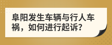 阜阳发生车辆与行人车祸，如何进行起诉？