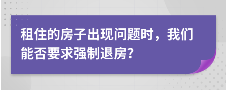 租住的房子出现问题时，我们能否要求强制退房？