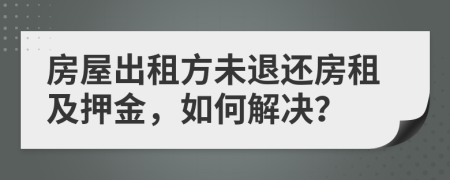 房屋出租方未退还房租及押金，如何解决？