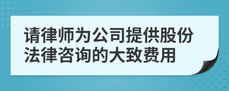 请律师为公司提供股份法律咨询的大致费用
