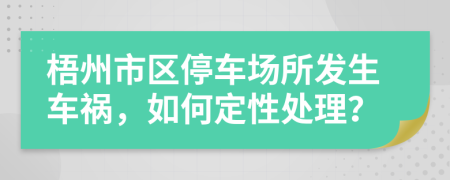 梧州市区停车场所发生车祸，如何定性处理？