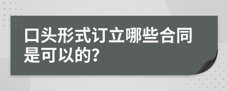 口头形式订立哪些合同是可以的？
