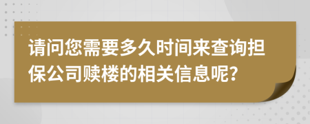 请问您需要多久时间来查询担保公司赎楼的相关信息呢？