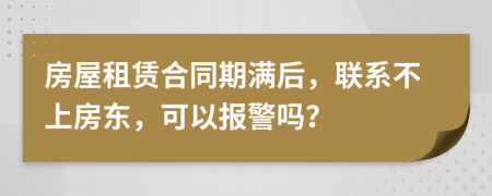 房屋租赁合同期满后，联系不上房东，可以报警吗？