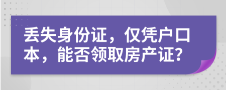 丢失身份证，仅凭户口本，能否领取房产证？