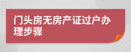 门头房无房产证过户办理步骤