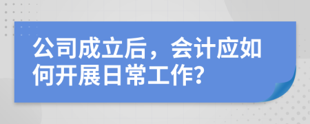 公司成立后，会计应如何开展日常工作？
