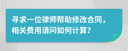 寻求一位律师帮助修改合同，相关费用请问如何计算？