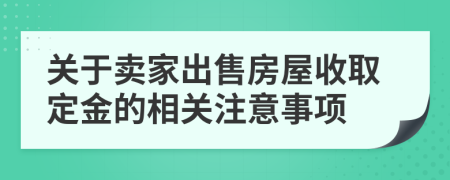 关于卖家出售房屋收取定金的相关注意事项