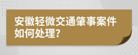 安徽轻微交通肇事案件如何处理？