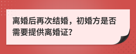 离婚后再次结婚，初婚方是否需要提供离婚证？