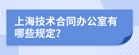 上海技术合同办公室有哪些规定？