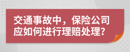 交通事故中，保险公司应如何进行理赔处理？