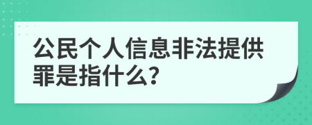公民个人信息非法提供罪是指什么？